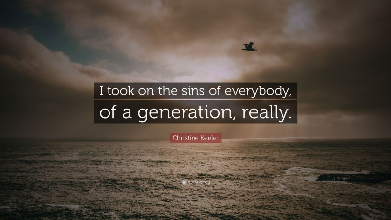 Christine Keeler Quote: “I took on the sins of everybody, of a generation, really.”