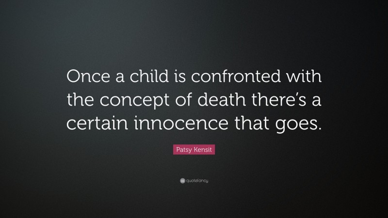 Patsy Kensit Quote: “Once a child is confronted with the concept of death there’s a certain innocence that goes.”