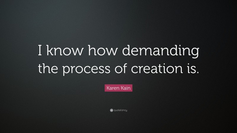 Karen Kain Quote: “I know how demanding the process of creation is.”