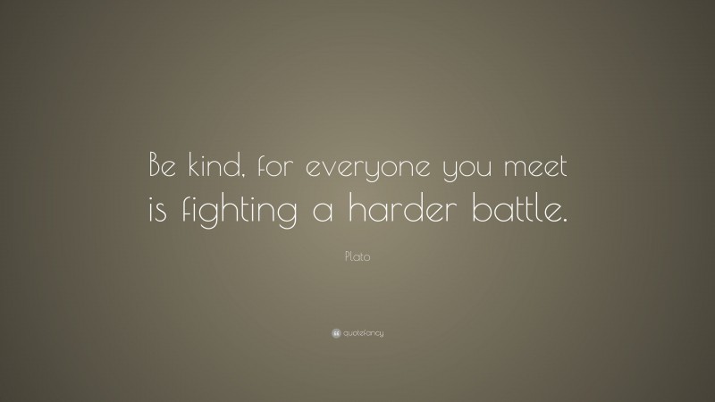 Plato Quote: “be Kind, For Everyone You Meet Is Fighting A Harder Battle.”