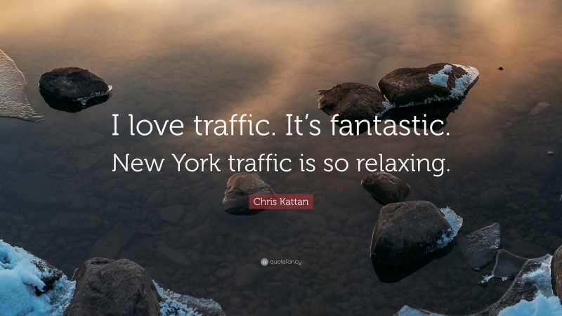 Chris Kattan Quote: “I love traffic. It’s fantastic. New York traffic is so relaxing.”