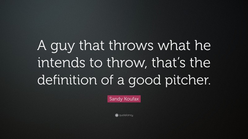 Sandy Koufax Quote: “A guy that throws what he intends to throw, that’s the definition of a good pitcher.”