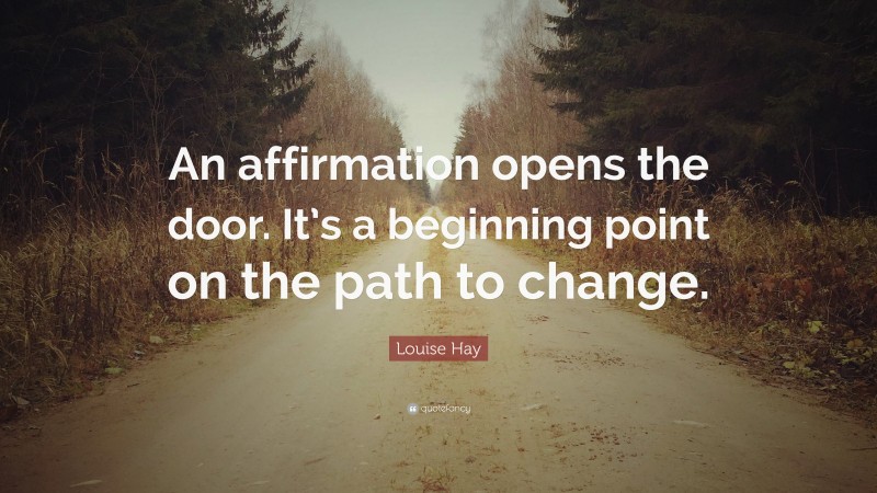 Louise Hay Quote: “An affirmation opens the door. It’s a beginning point on the path to change.”