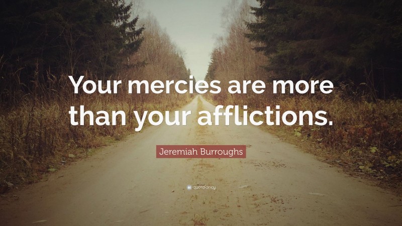 Jeremiah Burroughs Quote: “Your mercies are more than your afflictions.”
