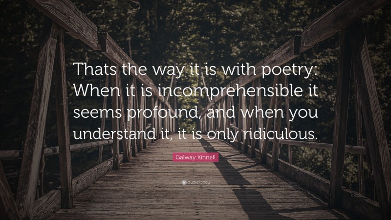 Galway Kinnell Quote: “Thats the way it is with poetry: When it is incomprehensible it seems profound, and when you understand it, it is only ridiculous.”