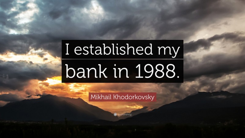 Mikhail Khodorkovsky Quote: “I established my bank in 1988.”