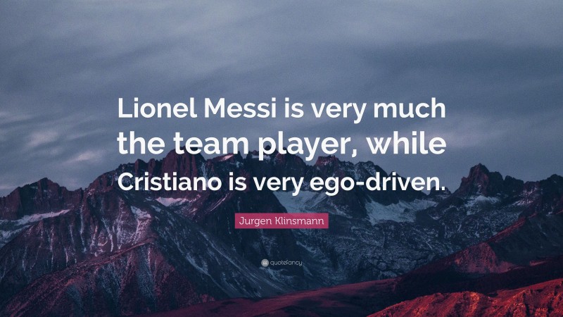 Jurgen Klinsmann Quote: “Lionel Messi is very much the team player, while Cristiano is very ego-driven.”