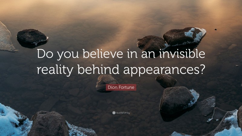 Dion Fortune Quote: “Do you believe in an invisible reality behind appearances?”