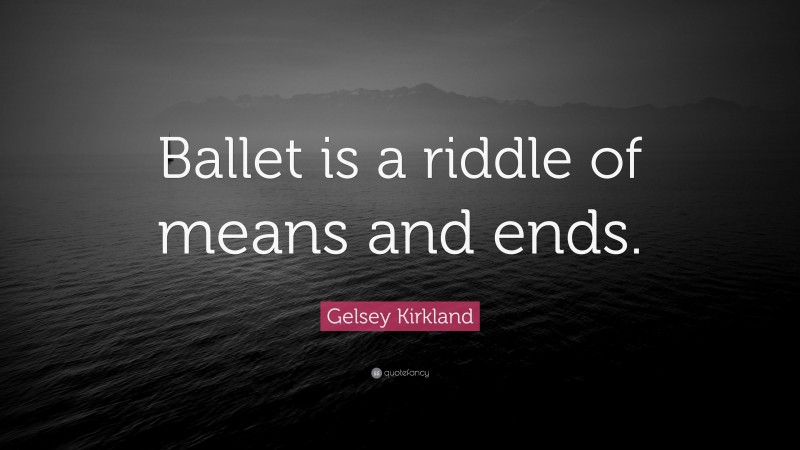 Gelsey Kirkland Quote: “Ballet is a riddle of means and ends.”