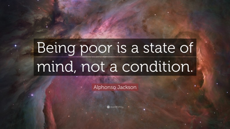 Alphonso Jackson Quote: “Being poor is a state of mind, not a condition.”