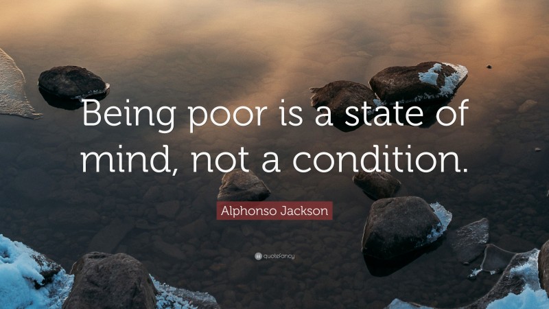 Alphonso Jackson Quote: “Being poor is a state of mind, not a condition.”