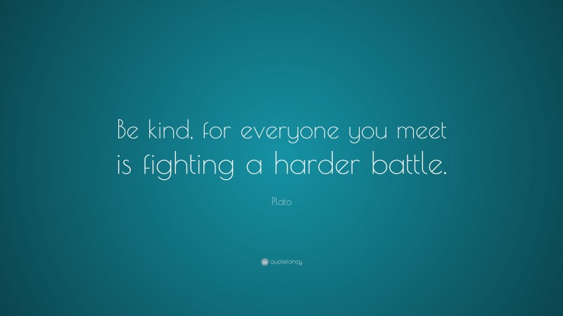 Plato Quote: “Be kind, for everyone you meet is fighting a harder battle.”