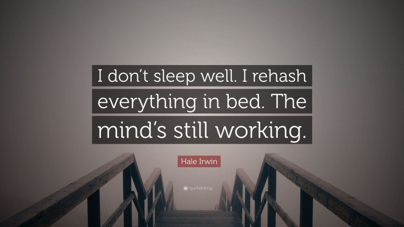 Hale Irwin Quote: “I don’t sleep well. I rehash everything in bed. The mind’s still working.”