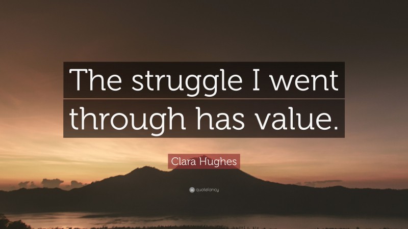 Clara Hughes Quote: “The struggle I went through has value.”