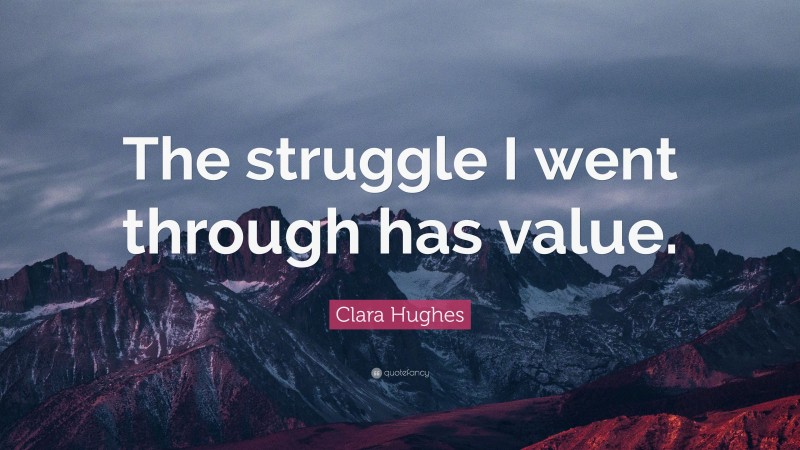 Clara Hughes Quote: “The struggle I went through has value.”