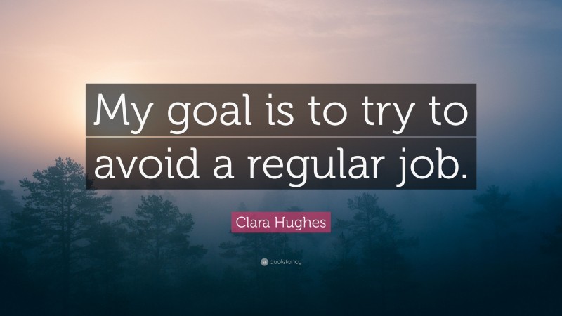 Clara Hughes Quote: “My goal is to try to avoid a regular job.”