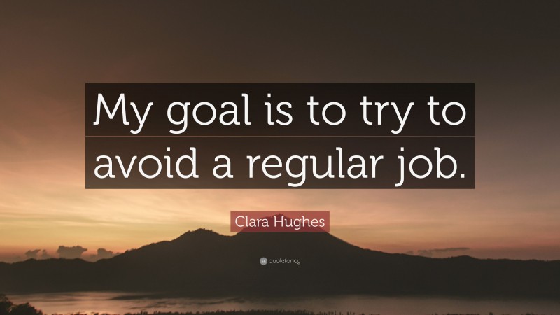 Clara Hughes Quote: “My goal is to try to avoid a regular job.”