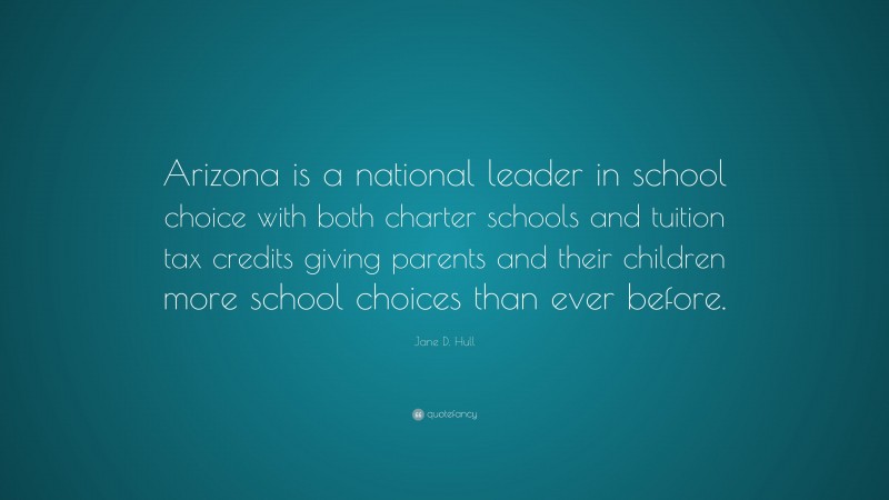 Jane D. Hull Quote: “Arizona is a national leader in school choice with both charter schools and tuition tax credits giving parents and their children more school choices than ever before.”