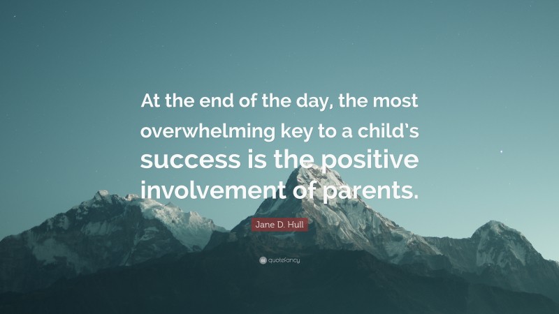 Jane D. Hull Quote: “At the end of the day, the most overwhelming key to a child’s success is the positive involvement of parents.”