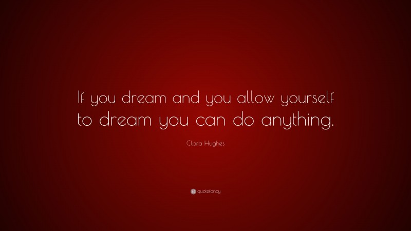 Clara Hughes Quote: “If you dream and you allow yourself to dream you can do anything.”