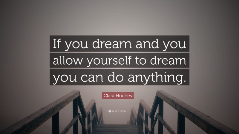 Clara Hughes Quote: “If you dream and you allow yourself to dream you can do anything.”