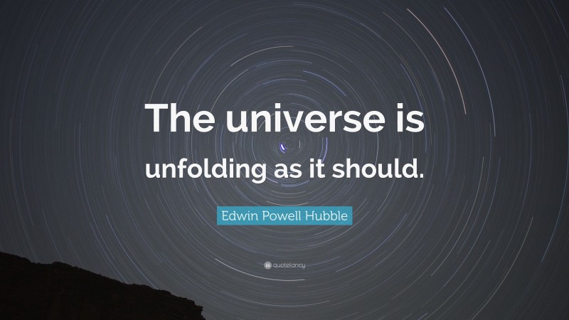 Edwin Powell Hubble Quote: “The universe is unfolding as it should.”