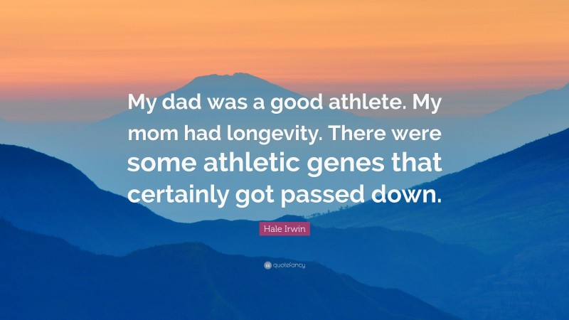 Hale Irwin Quote: “My dad was a good athlete. My mom had longevity. There were some athletic genes that certainly got passed down.”