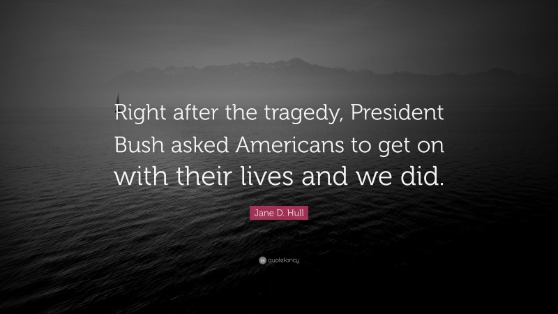 Jane D. Hull Quote: “Right after the tragedy, President Bush asked Americans to get on with their lives and we did.”