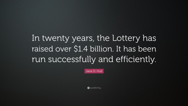 Jane D. Hull Quote: “In twenty years, the Lottery has raised over $1.4 billion. It has been run successfully and efficiently.”