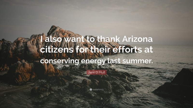 Jane D. Hull Quote: “I also want to thank Arizona citizens for their efforts at conserving energy last summer.”