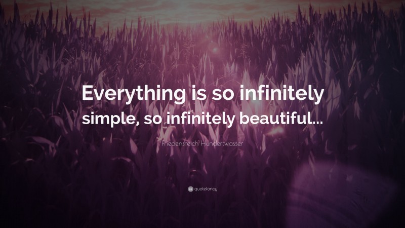 Friedensreich Hundertwasser Quote: “Everything is so infinitely simple, so infinitely beautiful...”