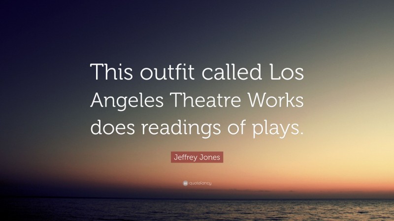 Jeffrey Jones Quote: “This outfit called Los Angeles Theatre Works does readings of plays.”