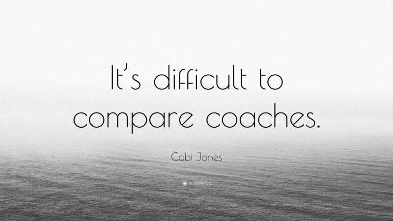 Cobi Jones Quote: “It’s difficult to compare coaches.”