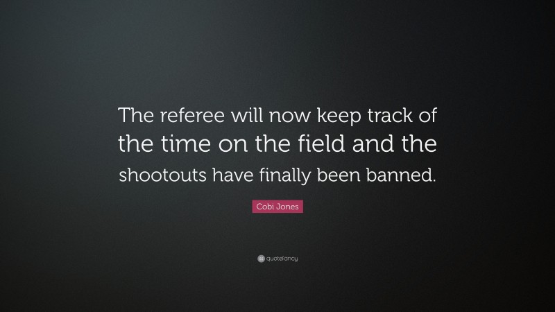 Cobi Jones Quote: “The referee will now keep track of the time on the field and the shootouts have finally been banned.”