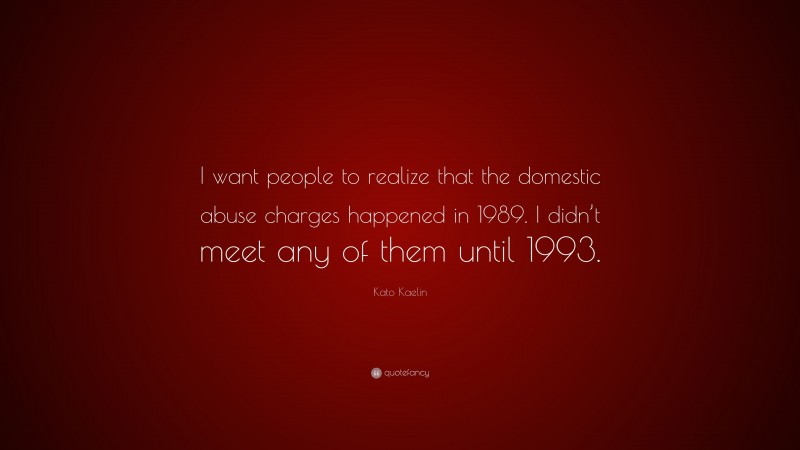 Kato Kaelin Quote: “I want people to realize that the domestic abuse charges happened in 1989. I didn’t meet any of them until 1993.”
