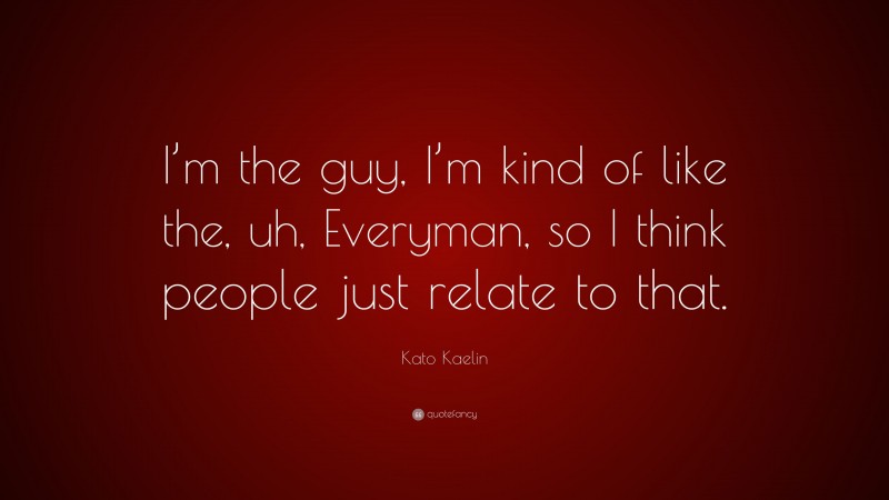 Kato Kaelin Quote: “I’m the guy, I’m kind of like the, uh, Everyman, so I think people just relate to that.”