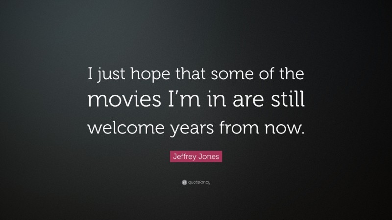 Jeffrey Jones Quote: “I just hope that some of the movies I’m in are still welcome years from now.”
