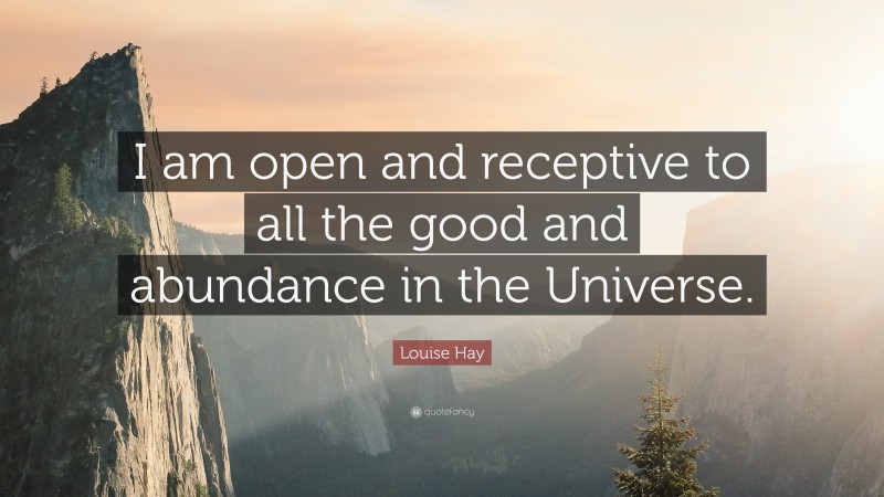 Louise Hay Quote: “i Am Open And Receptive To All The Good And 