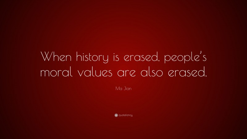 Ma Jian Quote: “When history is erased, people’s moral values are also erased.”