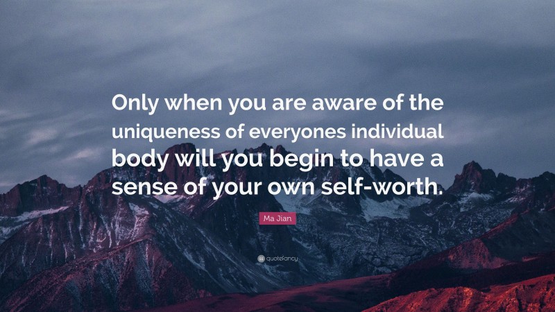 Ma Jian Quote: “Only when you are aware of the uniqueness of everyones individual body will you begin to have a sense of your own self-worth.”