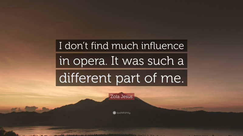 Zola Jesus Quote: “I don’t find much influence in opera. It was such a different part of me.”
