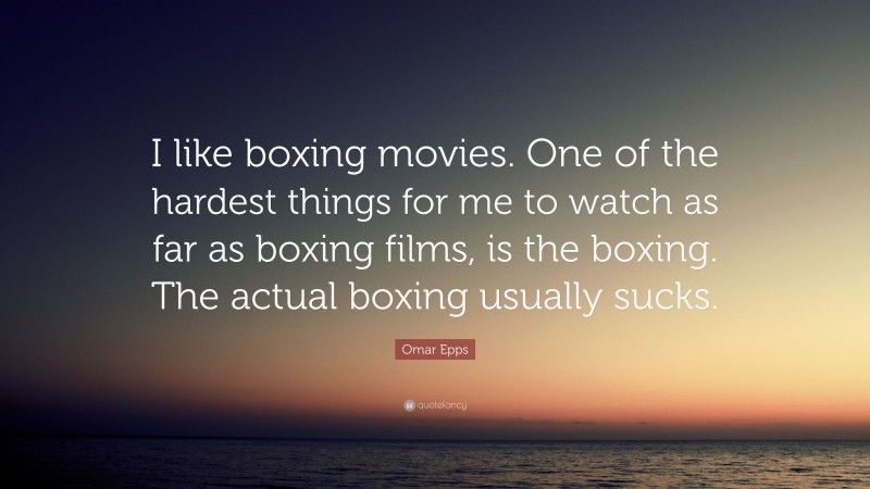 Omar Epps Quote: “I like boxing movies. One of the hardest things for me to watch as far as boxing films, is the boxing. The actual boxing usually sucks.”