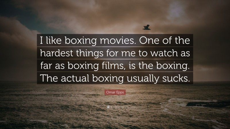 Omar Epps Quote: “I like boxing movies. One of the hardest things for me to watch as far as boxing films, is the boxing. The actual boxing usually sucks.”