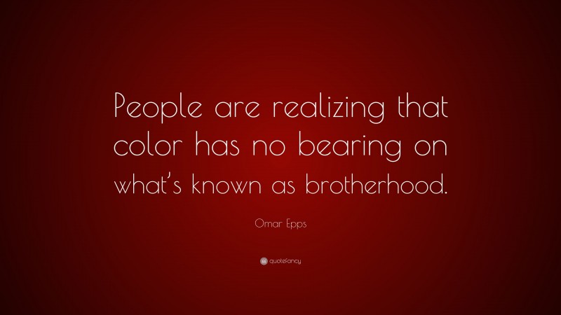 Omar Epps Quote: “People are realizing that color has no bearing on what’s known as brotherhood.”