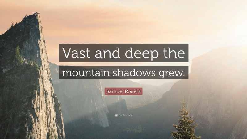 Samuel Rogers Quote: “Vast and deep the mountain shadows grew.”