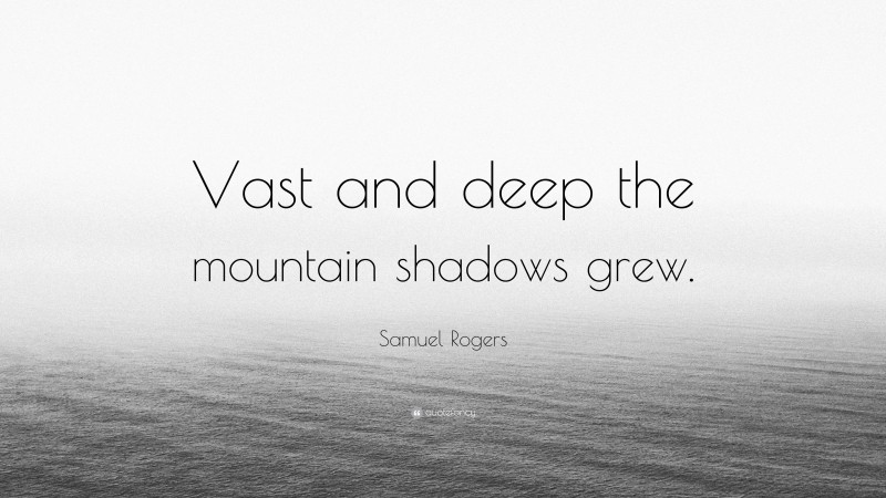 Samuel Rogers Quote: “Vast and deep the mountain shadows grew.”