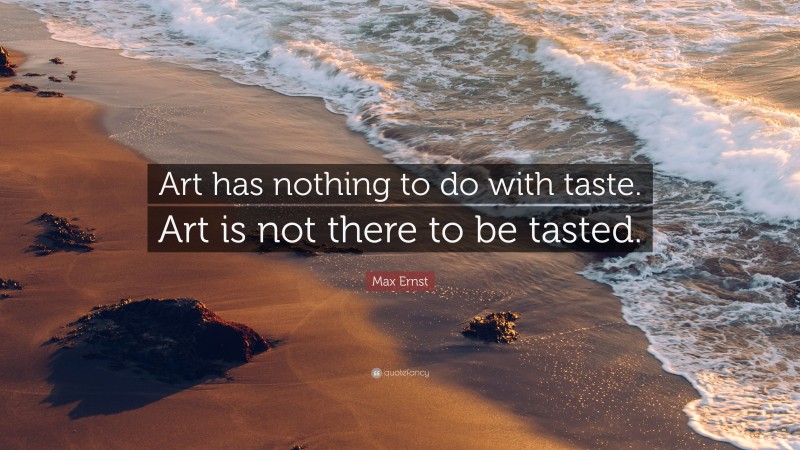 Max Ernst Quote: “Art has nothing to do with taste. Art is not there to be tasted.”