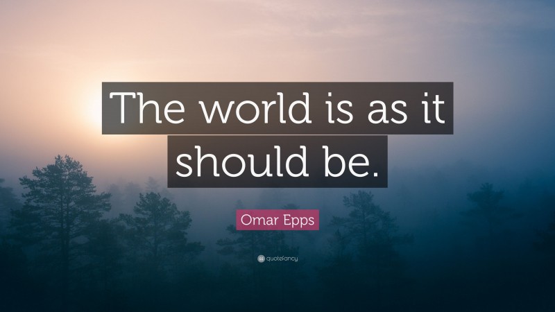 Omar Epps Quote: “The world is as it should be.”