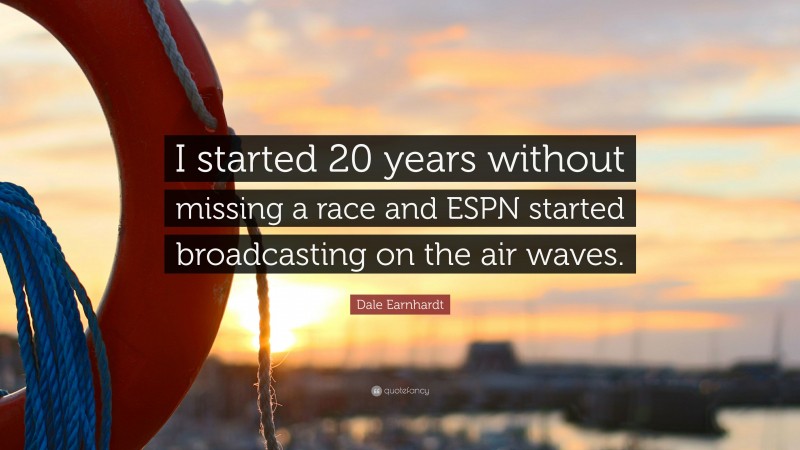 Dale Earnhardt Quote: “I started 20 years without missing a race and ESPN started broadcasting on the air waves.”