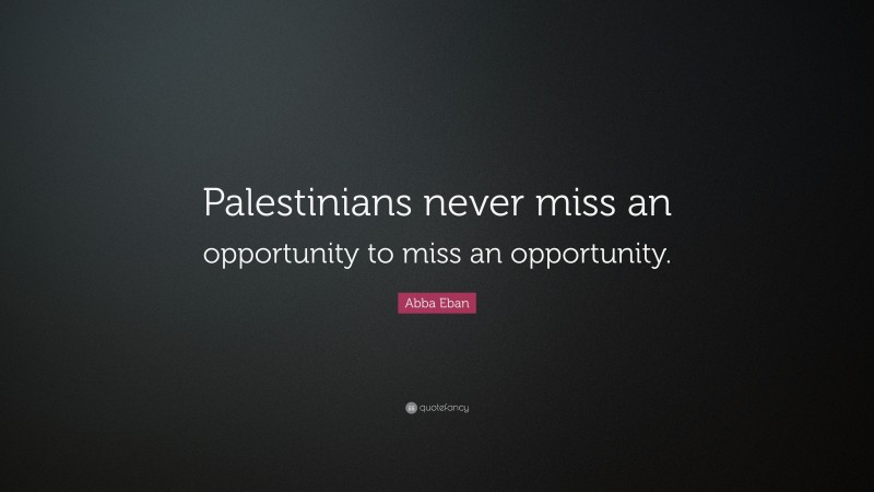 Abba Eban Quote: “Palestinians never miss an opportunity to miss an opportunity.”